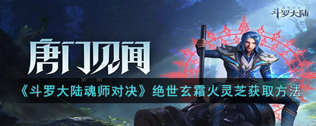斗罗大陆魂师对决绝世玄霜火灵芝获取方法