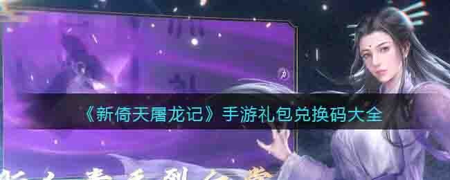 新倚天屠龙记手游礼包兑换码大全2022最新
