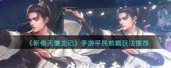 新倚天屠龙记手游平民前期玩法推荐