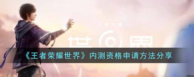 王者荣耀世界内测资格申请方法分享