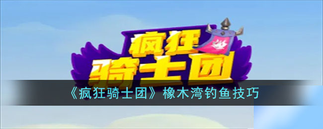 疯狂骑士团橡木湾钓鱼技巧