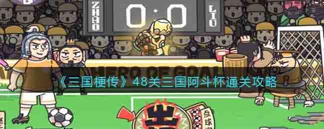三国梗传48关三国阿斗杯通关攻略