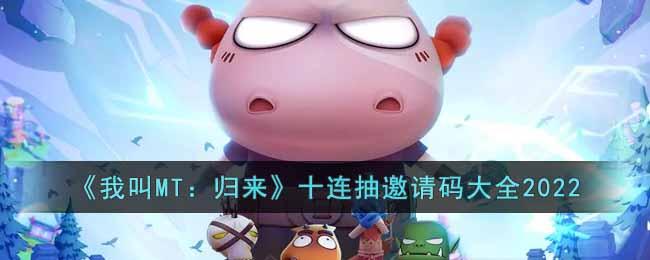 我叫MT：归来十连抽邀请码大全2022