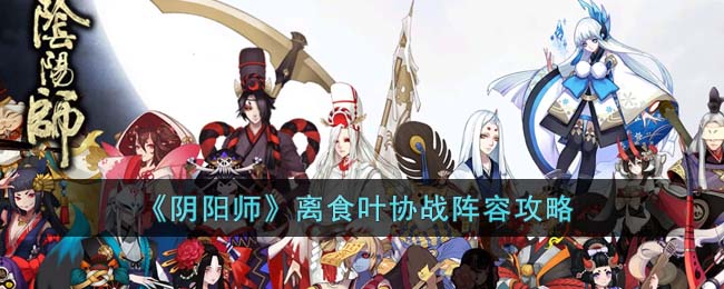 阴阳师离食叶协战阵容攻略