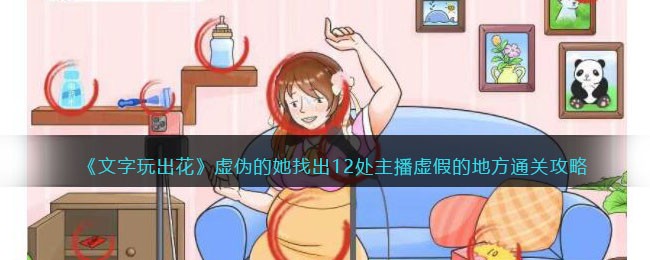 文字玩出花虚伪的她找出12处主播虚假的地方通关攻略