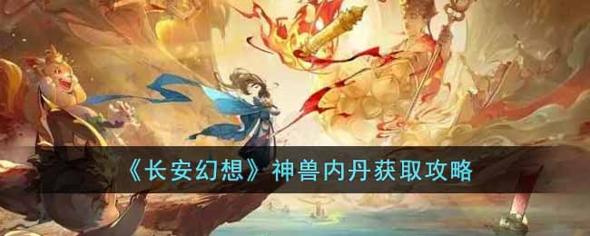 长安幻想神兽内丹获取攻略