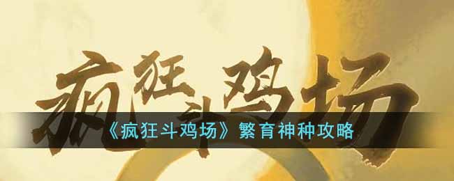 疯狂斗鸡场繁育神种攻略