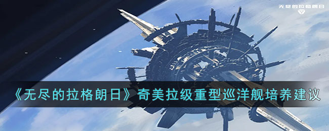 无尽的拉格朗日奇美拉级重型巡洋舰培养建议