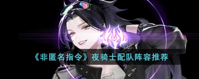 非匿名指令夜骑士配队阵容推荐