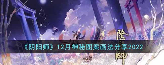 阴阳师12月神秘图案画法分享2022